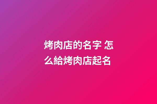 烤肉店的名字 怎么給烤肉店起名-第1張-店鋪起名-玄機派